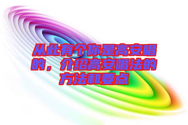 從此有個你是高安唱的,介紹高安唱法的方法和要點