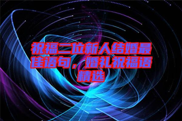 祝福二位新人結婚最佳語句,婚禮祝福語精選