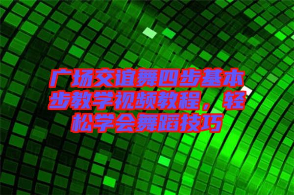 廣場交誼舞四步基本步教學視頻教程,輕松學會舞蹈技巧