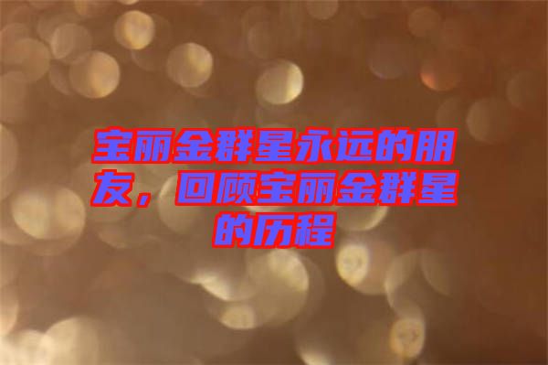 寶麗金群星永遠的朋友,回顧寶麗金群星的歷程