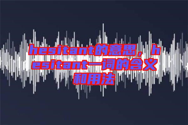 hesitant的意思,hesitant一詞的含義和用法