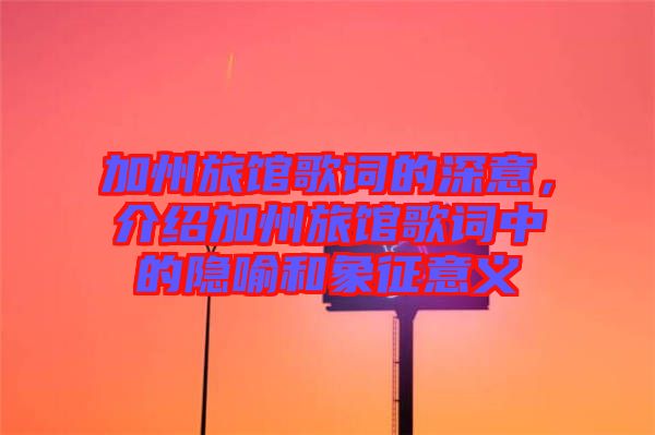 加州旅館歌詞的深意，介紹加州旅館歌詞中的隱喻和象征意義