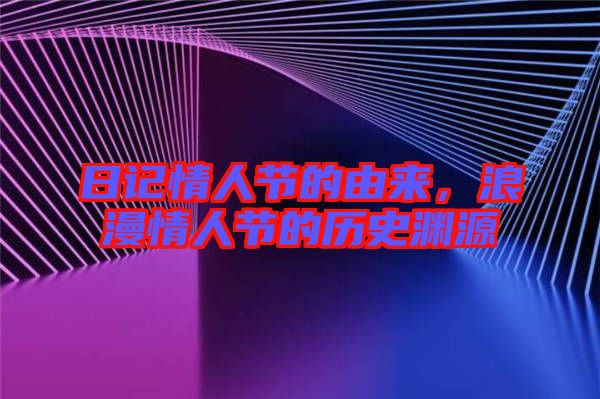 日記情人節(jié)的由來(lái),浪漫情人節(jié)的歷史淵源