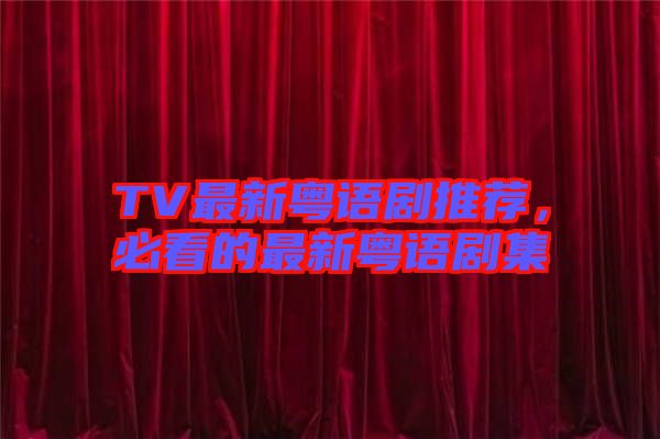 TV最新粵語劇推薦，必看的最新粵語劇集