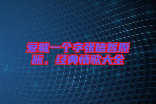 愛(ài)就一個(gè)字張信哲原版,經(jīng)典情歌大全
