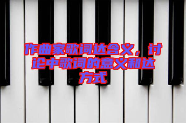 作曲家歌詞達含義，討論中歌詞的意義和達方式