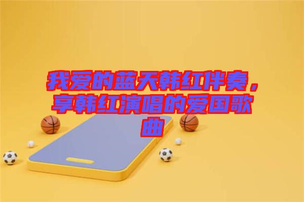 我愛的藍天韓紅伴奏,享韓紅演唱的愛國歌曲