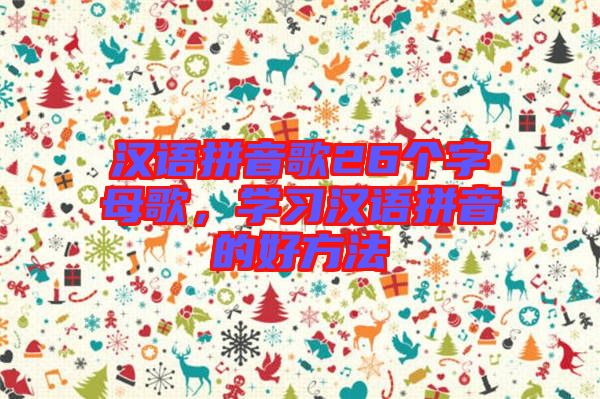 漢語拼音歌26個字母歌,學(xué)習(xí)漢語拼音的好方法