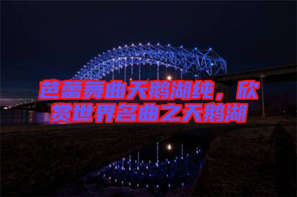 芭蕾舞曲天鵝湖純，欣賞世界名曲之天鵝湖