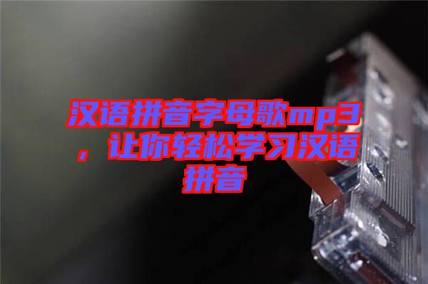 漢語拼音字母歌mp3，讓你輕松學習漢語拼音