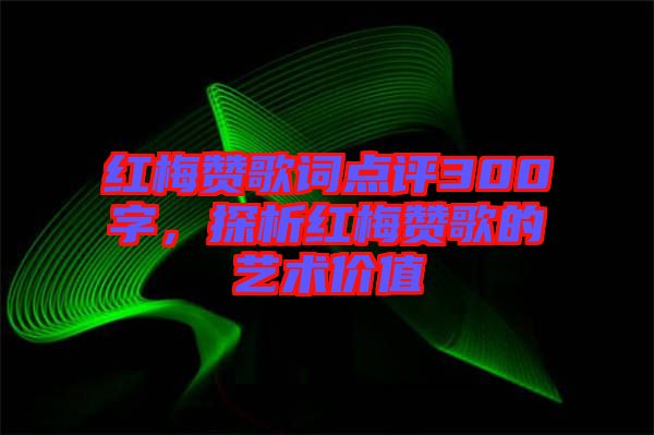 紅梅贊歌詞點評300字,探析紅梅贊歌的藝術價值