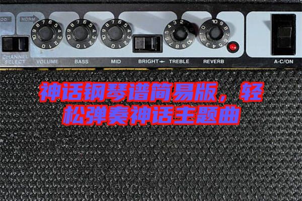 神話鋼琴譜簡易版,輕松彈奏神話主題曲