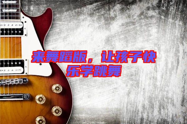 來舞蹈版,讓孩子快樂學跳舞