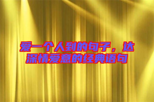 愛一個人到的句子，達深情愛意的經典語句