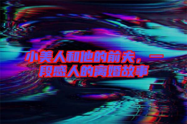 小美人和他的前夫,一段感人的離婚故事