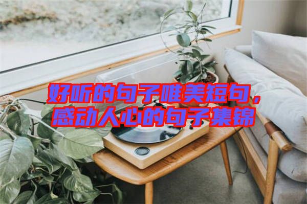 好聽的句子唯美短句,感動(dòng)人心的句子集錦