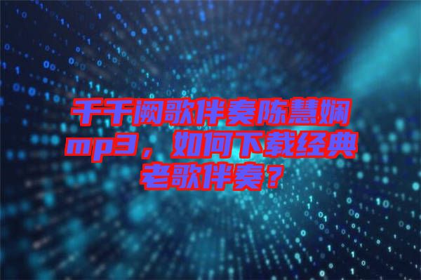 千千闕歌伴奏陳慧嫻mp3,如何下載經(jīng)典老歌伴奏?