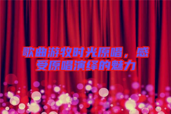 歌曲游牧?xí)r光原唱，感受原唱演繹的魅力