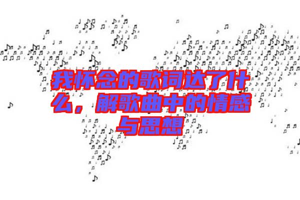 我懷念的歌詞達了什么,解歌曲中的情感與思想