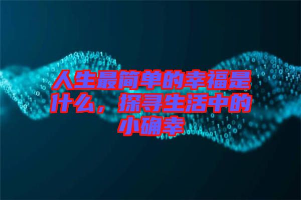 人生最簡單的幸福是什么,探尋生活中的小確幸
