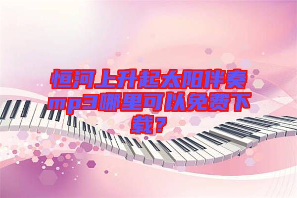 恒河上升起太陽伴奏mp3哪里可以免費下載?