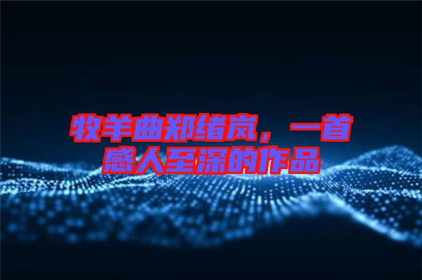 牧羊曲鄭緒嵐,一首感人至深的作品