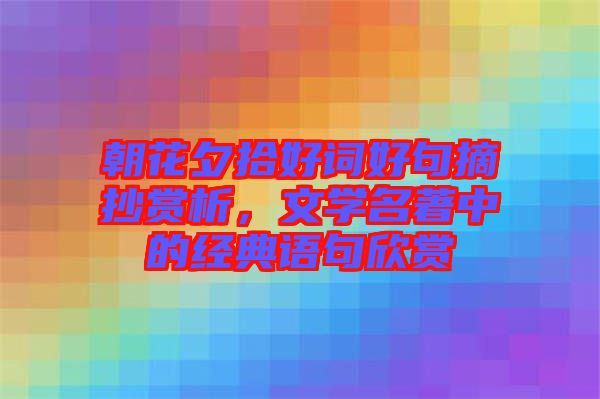 朝花夕拾好詞好句摘抄賞析,文學名著中的經典語句欣賞
