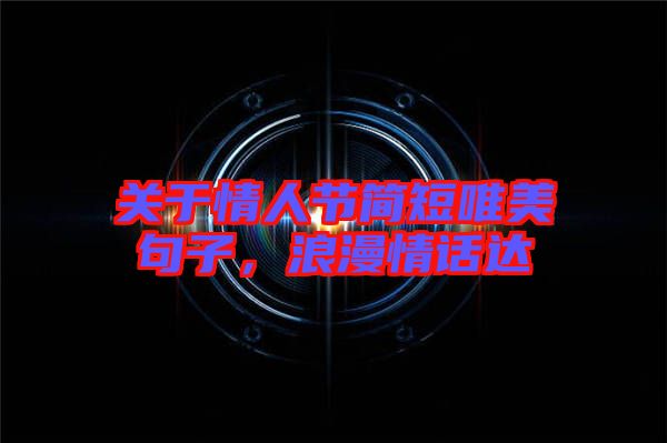 關(guān)于情人節(jié)簡短唯美句子,浪漫情話達