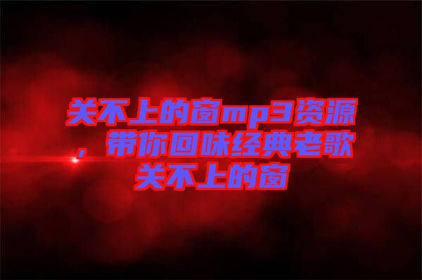 關不上的窗mp3資源,帶你回味經典老歌關不上的窗