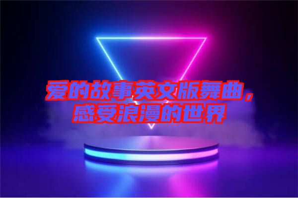 愛的故事英文版舞曲,感受浪漫的世界