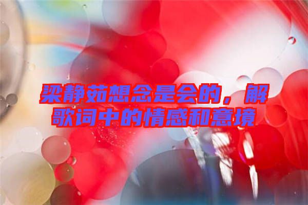 梁靜茹想念是會的,解歌詞中的情感和意境