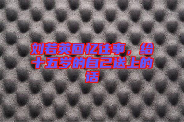 劉若英回憶往事，給十五歲的自己送上的話