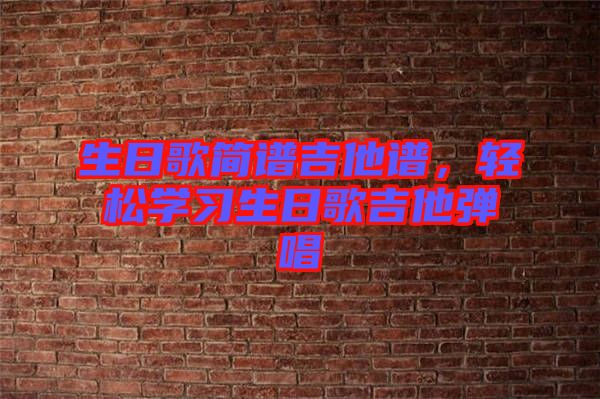 生日歌簡譜吉他譜,輕松學習生日歌吉他彈唱