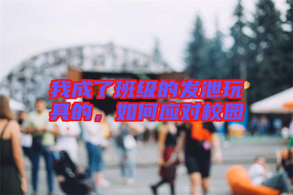 我成了班級的發泄玩具的，如何應對校園