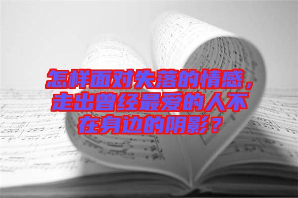 怎樣面對失落的情感，走出曾經(jīng)最愛的人不在身邊的陰影？