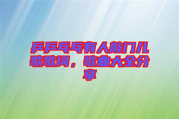 乒乒乓乓有人敲門兒歌歌詞,歌曲大全分享