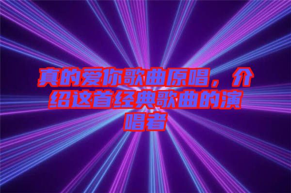 真的愛你歌曲原唱,介紹這首經典歌曲的演唱者