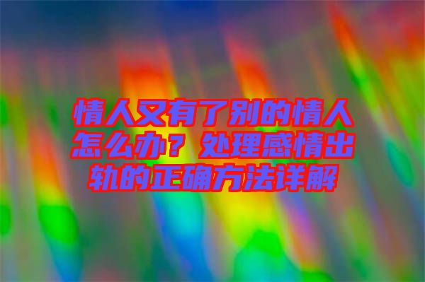 情人又有了別的情人怎么辦？處理感情出軌的正確方法詳解