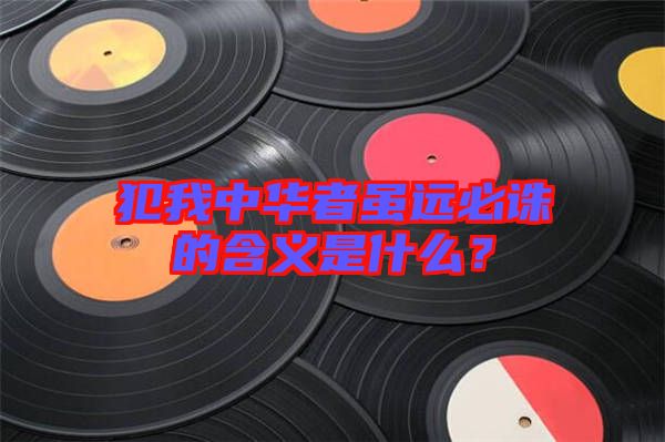 犯我中華者雖遠必誅的含義是什么?
