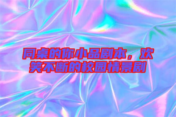 同桌的你小品劇本,歡笑不斷的校園情景劇