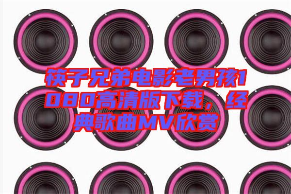 筷子兄弟電影老男孩1080高清版下載,經典歌曲MV欣賞