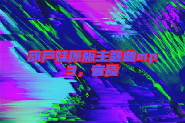 葫蘆娃原版主題曲mp3,音質(zhì)