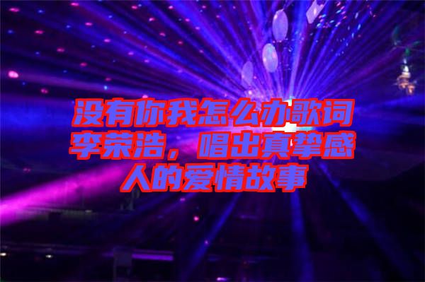 沒有你我怎么辦歌詞李榮浩,唱出真摯感人的愛情故事