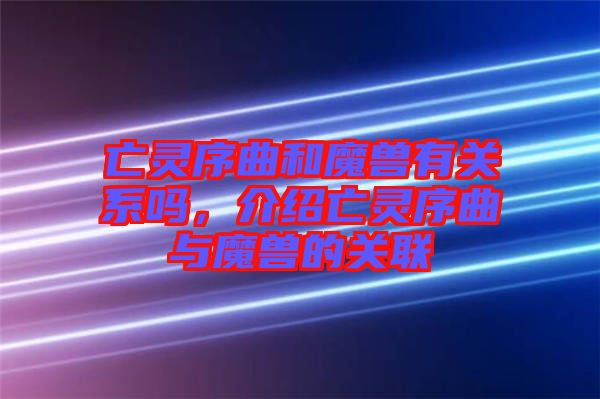 亡靈序曲和魔獸有關系嗎，介紹亡靈序曲與魔獸的關聯