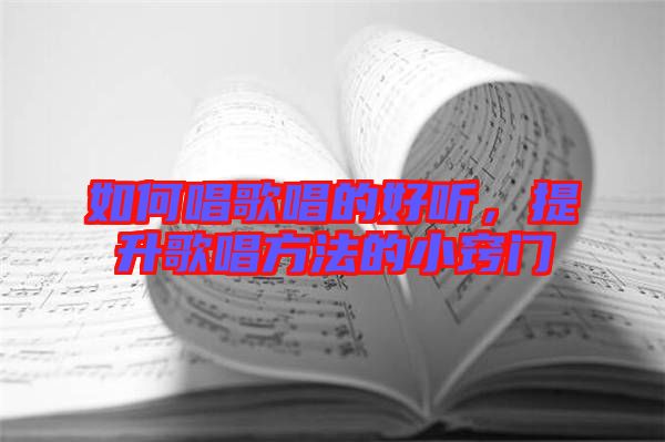 如何唱歌唱的好聽,提升歌唱方法的小竅門