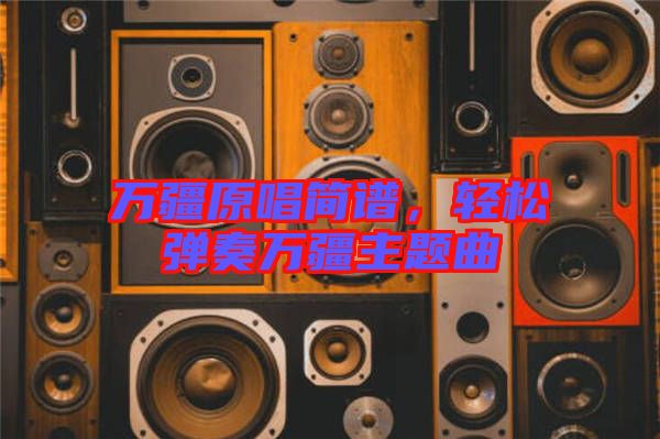 萬疆原唱簡譜,輕松彈奏萬疆主題曲