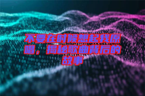 不要在時候想起我原唱,揭秘歌曲背后的故事