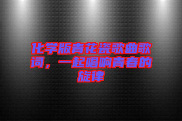 化學(xué)版青花瓷歌曲歌詞，一起唱響青春的旋律