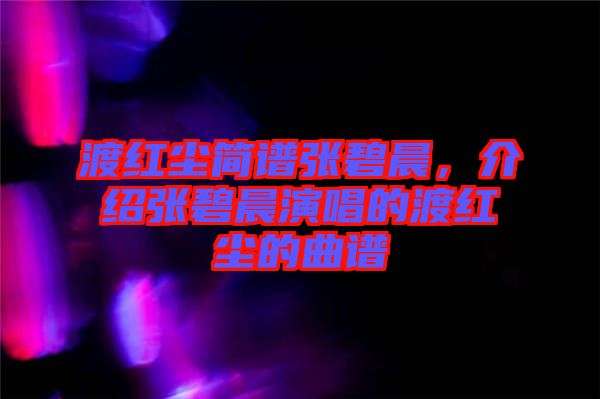 渡紅塵簡(jiǎn)譜張碧晨,介紹張碧晨演唱的渡紅塵的曲譜