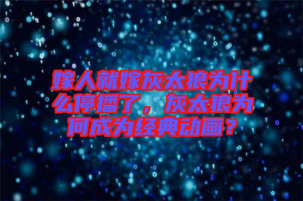 嫁人就嫁灰太狼為什么停播了，灰太狼為何成為經(jīng)典動畫？